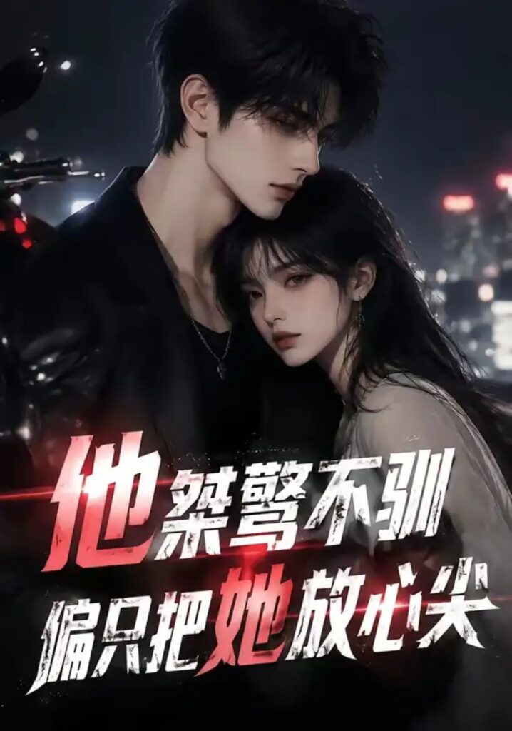 《他桀骜不驯,偏只把她放心尖》短剧全集完整版免费观看-看电影短剧网